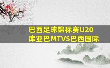 巴西足球锦标赛U20 库亚巴MTVS巴西国际